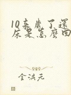 10来岁了还尿床是怎么回事