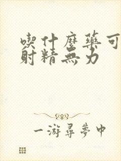 吃什么药可以治射精无力