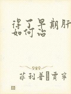 得了早期肝硬该如何治