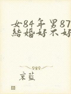 女84年男87结婚好不好