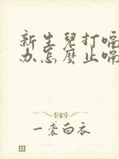 新生儿打嗝怎么办怎么止嗝