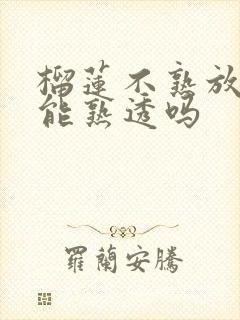 榴莲不熟放几天能熟透吗