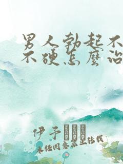 男人勃起不坚 不硬怎么治疗