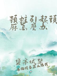 颈椎引起头晕手麻怎么办