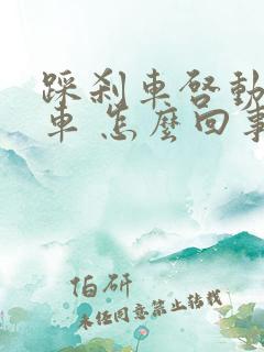 踩刹车启动不了车 怎么回事