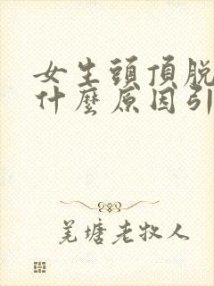 女生头顶脱发是什么原因引起的