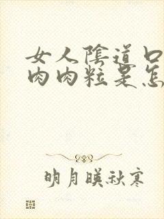 女人阴道口长了肉肉粒是怎么回事