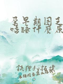 孕早期困乏无力嗜睡什么原因