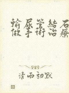 输尿管结石怎么做手术治疗