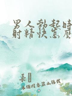 男人勃起时间短射精快怎么办