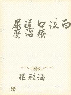 尿道口流白脓怎么治疗