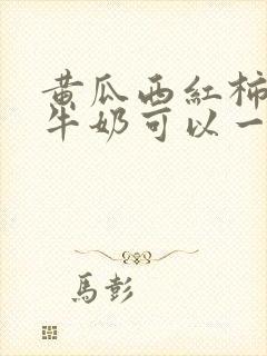 黄瓜西红柿香蕉牛奶可以一起榨汁喝吗