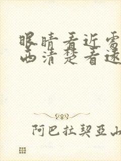 眼睛看近处的东西清楚看远处的东西模糊