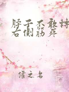 脖子不敢转动,右侧筋疼