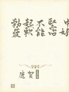 勃起不坚 中途疲软能治好么