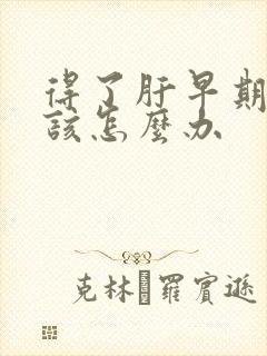 得了肝早期发硬该怎么办