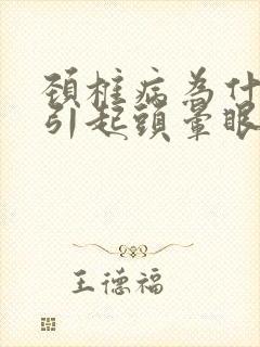 颈椎病为什么会引起头晕眼睛看东西模糊了