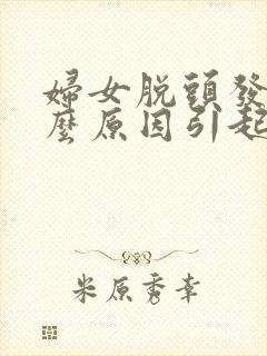 妇女脱头发是什么原因引起