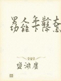 男人年龄大了性功能下降怎么办