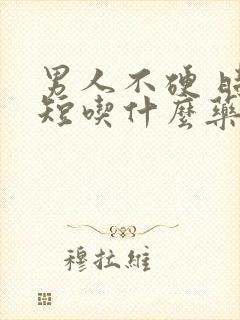 男人不硬 时间短吃什么药