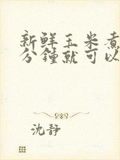 新鲜玉米煮多少分钟就可以吃了