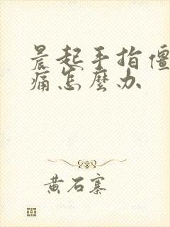 晨起手指僵硬疼痛怎么办