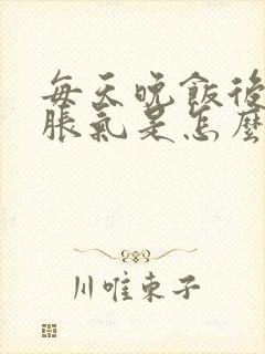 每天晚饭后小腹胀气是怎么回事