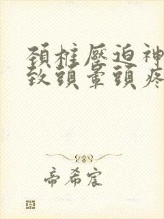 颈椎压迫神经导致头晕头疼