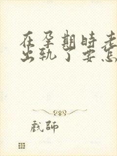 在孕期时老公就出轨了要怎样处理