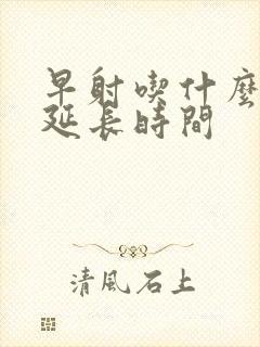 早射吃什么药能延长时间