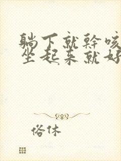 躺下就干咳嗽,坐起来就好多了怎么回事