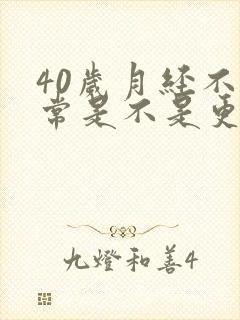 40岁月经不正常是不是更年期到了