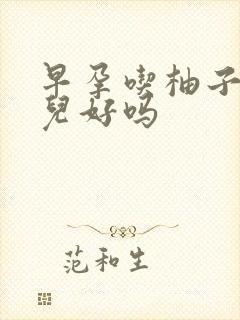 早孕吃柚子对胎儿好吗