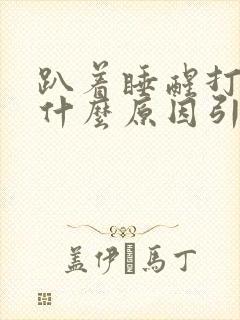 趴着睡醒打嗝是什么原因引起的