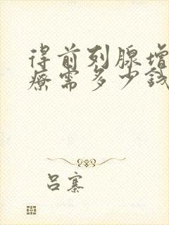 得前列腺增生治疗需多少钱