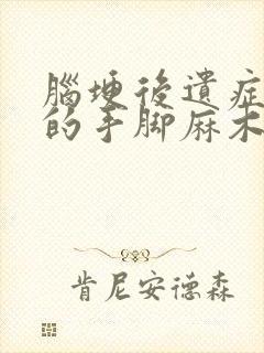 脑埂后遗症引起的手脚麻木怎样治疗