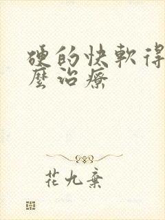 硬的快软得快怎么治疗