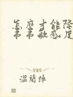 怎么才能降低小弟弟敏感度