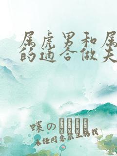 属虎男和属蛇女的适合做夫妻吗