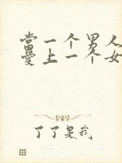 当一个男人真正爱上一个女人时