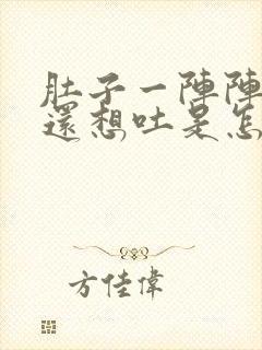 肚子一阵阵的疼还想吐是怎么回事