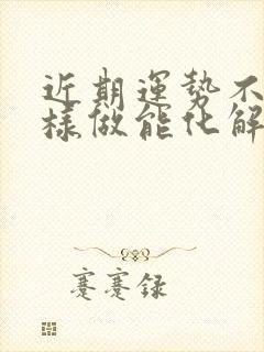 近期运势不好咋样做能化解