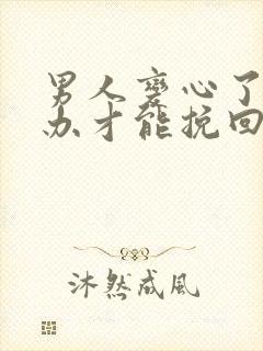 男人变心了怎么办才能挽回