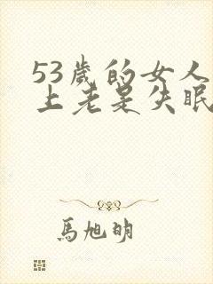 53岁的女人晚上老是失眠是怎么回事