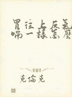 胃往上反气像打嗝一样怎么办