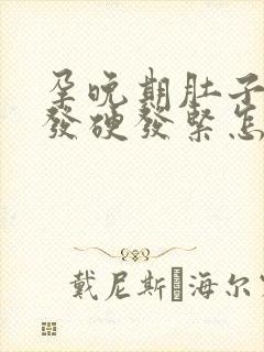 孕晚期肚子经常发硬发紧怎么回事