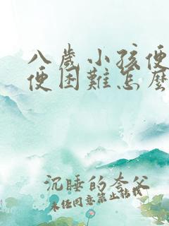 八岁小孩便秘排便困难怎么办