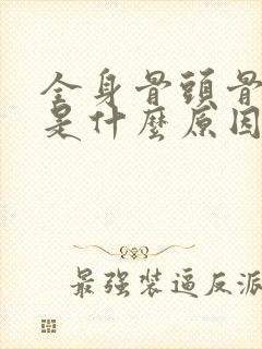 全身骨头骨节疼是什么原因引起的