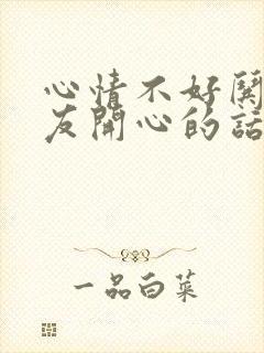 心情不好哄女朋友开心的话