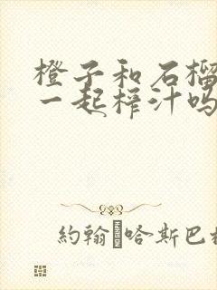 橙子和石榴可以一起榨汁吗